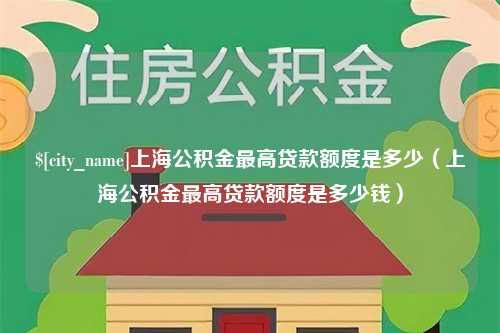 黄冈上海公积金最高贷款额度是多少（上海公积金最高贷款额度是多少钱）